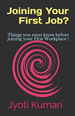 Joining Your First Job?: Things You Must Know Before Joining Your First Workplace ! - Kumari, Jyoti