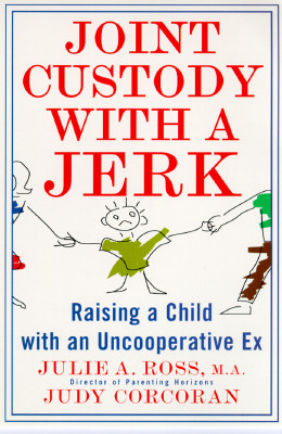 Joint Custody with a Jerk: Raising a Child with an Uncooperative Ex, a Hands On, Practical Guide to Coping with Custody Issues That Arise with an Uncooperative Ex-Spouse - Ross, Julie A, and Corcoran, Judy, and Corcoran, Ross