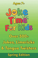 Joke Time For Kids - Spring Edition - Over 500+ Jokes, Limericks & Tongue Twisters - Ages 7+: Silly Dad Jokes Knock-Knock Jokes