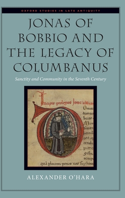 Jonas of Bobbio and the Legacy of Columbanus: Sanctity and Community in the Seventh Century - O'Hara, Alexander