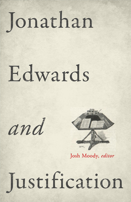 Jonathan Edwards and Justification - Moody, Josh (Editor), and Sweeney, Douglas a (Contributions by), and Logan Jr, Samuel T (Contributions by)