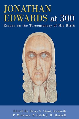 Jonathan Edwards at 300: Essays on the Tercentenary of His Birth - Stout, Harry S (Editor), and Minkema, Kenneth P (Editor), and Maskell, Caleb J D (Editor)