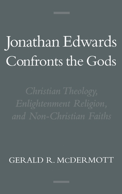 Jonathan Edwards Confronts the Gods: Christian Theology, Enlightenment Religion, & Non-Christian Faiths - McDermott, Gerald R