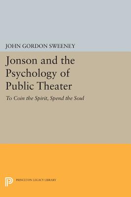 Jonson and the Psychology of Public Theater: To Coin the Spirit, Spend the Soul - Sweeney, John Gordon