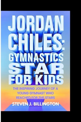 Jordan Chiles: Gymnastics Star for Kids: The Inspiring Journey of a Young Gymnast Who Reached for the Stars - J Billington, Steven