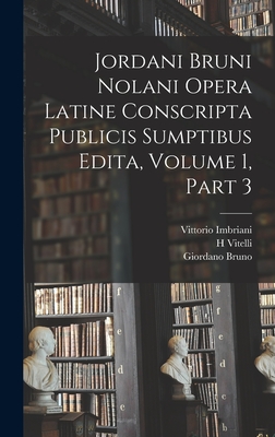 Jordani Bruni Nolani Opera Latine Conscripta Publicis Sumptibus Edita, Volume 1, part 3 - Tallarigo, Carlo Maria, and Tocco, Felice, and Imbriani, Vittorio