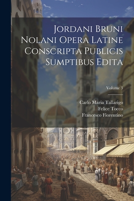 Jordani Bruni Nolani Opera Latine Conscripta Publicis Sumptibus Edita; Volume 3 - Tallarigo, Carlo Maria, and Tocco, Felice, and Imbriani, Vittorio