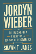 Jordyn Wieber: The Making of a Champion-A Journey of Perseverance