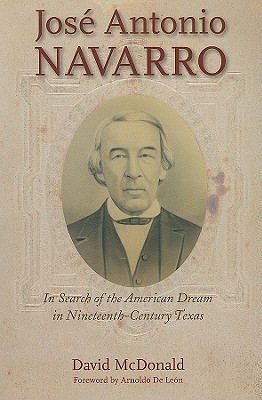 Jos Antonio Navarro: In Search of the American Dream in Nineteenth-Century Texas Volume 2 - McDonald, David R, and Arnoldo, de Len (Foreword by)