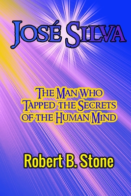 Jos Silva: The Man Who Tapped the Secrets of the Human Mind and the Method He Used - Stone, Robert B