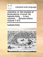 Joscelina: Or, the Rewards of Benevolence. A Novel. By Isabella Kelly, ... In two Volumes. ... Second Edition. of 2; Volume 1