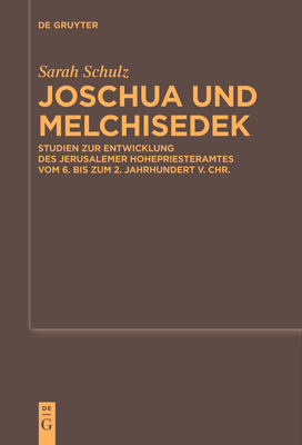 Joschua Und Melchisedek: Studien Zur Entwicklung Des Jerusalemer Hohepriesteramtes Vom 6. Bis Zum 2. Jahrhundert V. Chr. - Schulz, Sarah