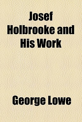 Josef Holbrooke and His Work - Lowe, George