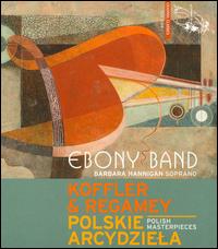 Josef Koffler, Konstanty Regamey: Polish Masterpieces - Barbara Hannigan (soprano); Ebony Band; Werner Herbers (conductor)