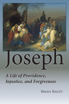 Joseph: A Life of Providence, Injustice and Forgiveness - Bailey, Brian, and Philpott, Katie LC (Designer)