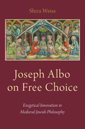 Joseph Albo on Free Choice: Exegetical Innovation in Medieval Jewish Philosophy