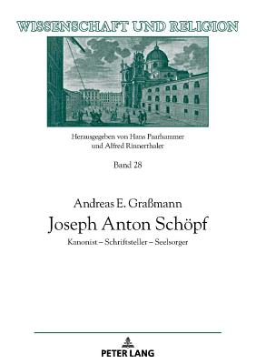 Joseph Anton Schoepf: Kanonist - Schriftsteller - Seelsorger - Rinnerthaler, Alfred, and Gra?mann, Andreas E