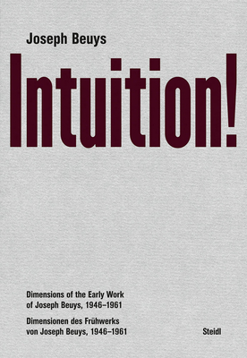 Joseph Beuys: Intuition!: Dimensions of the Early Work of Joseph Beuys, 1946-1961 - Beuys, Joseph, and Kunde, Harald (Foreword by), and Bonnet, Anne-Marie (Text by)
