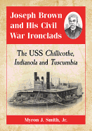 Joseph Brown and His Civil War Ironclads: The USS Chillicothe, Indianola and Tuscumbia