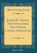 Joseph H. Choate, New Englander, New Yorker, Lawyer, Ambassador (Classic Reprint)