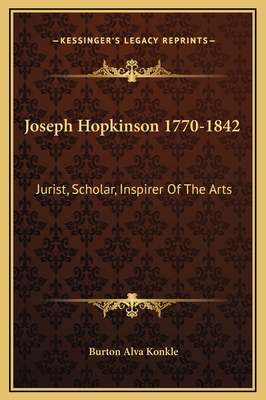 Joseph Hopkinson 1770-1842: Jurist, Scholar, Inspirer of the Arts - Konkle, Burton Alva