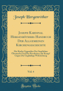 Joseph Kardinal Hergenrthers Handbuch Der Allgemeinen Kirchengeschichte, Vol. 4: Die Kirche Gegenber Der Staatlichen bermacht Und Der Revolution, Ihr Kampf Gegen Die Unglubige Weltrichtung (Classic Reprint)