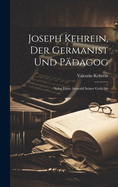 Joseph Kehrein, Der Germanist Und Pdagog: Nebst Einer Auswahl Seiner Gedichte