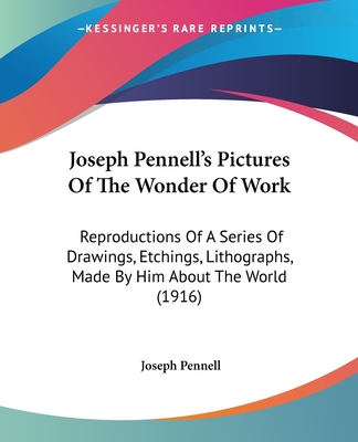 Joseph Pennell's Pictures Of The Wonder Of Work: Reproductions Of A Series Of Drawings, Etchings, Lithographs, Made By Him About The World (1916) - Pennell, Joseph