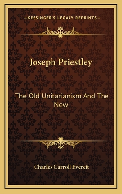 Joseph Priestley: The Old Unitarianism and the New - Everett, Charles Carroll