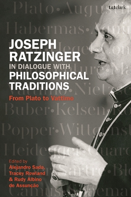 Joseph Ratzinger in Dialogue with Philosophical Traditions: From Plato to Vattimo - Rowland, Tracey (Editor), and Sada, Alejandro (Editor), and Assuno, Rudy Albino de (Editor)