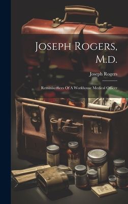 Joseph Rogers, M.d.: Reminiscences Of A Workhouse Medical Officer - Rogers, Joseph