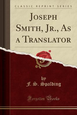 Joseph Smith, Jr., as a Translator (Classic Reprint) - Spalding, F S