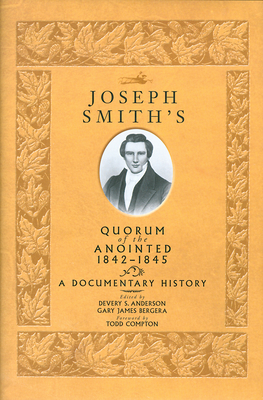 Joseph Smith's Quorum of the Anointed, 1842-1845: A Documentary History - Anderson, Devery S (Editor), and Bergera, Gary J (Editor)