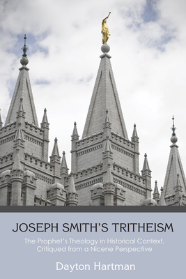 Joseph Smith's Tritheism: The Prophet's Theology in Historical Context, Critiqued from a Nicene Perspective - Hartman, Dayton