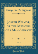 Joseph Wilmot, or the Memoirs of a Man-Servant, Vol. 2 (Classic Reprint)