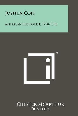 Joshua Coit: American Federalist, 1758-1798 - Destler, Chester McArthur