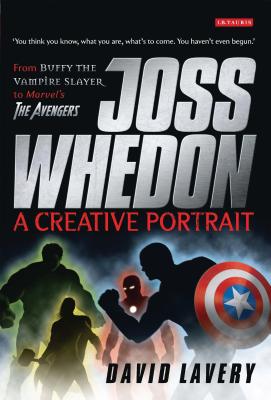 Joss Whedon, A Creative Portrait: From Buffy the Vampire Slayer to Marvel's The Avengers - Lavery, David