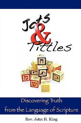 Jots & Tittles: Discovering Truth from the Language of Scripture - King, John H