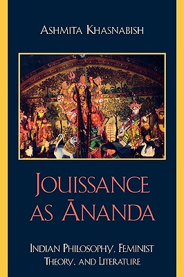 Jouissance as Ananda: Indian Philosophy, Feminist Theory, and Literature - Khasnabish, Ashmita