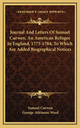 Journal and Letters of Samuel Curwen, an American Refugee in England, 1775-1784; To Which Are Added Biographical Notices