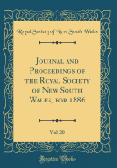 Journal and Proceedings of the Royal Society of New South Wales, for 1886, Vol. 20 (Classic Reprint)