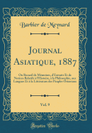 Journal Asiatique, 1887, Vol. 9: Ou Recueil de Mmoires, d'Extraits Et de Notices Relatifs  l'Histoire,  La Philosophie, Aux Langues Et  La Littrature Des Peuples Orientaux (Classic Reprint)