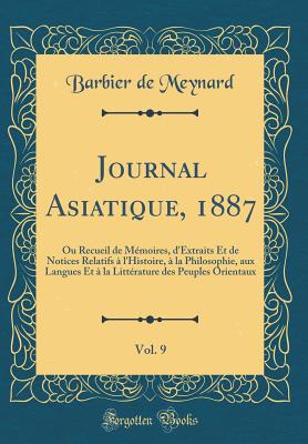 Journal Asiatique, 1887, Vol. 9: Ou Recueil de Memoires, D'Extraits Et de Notices Relatifs A L'Histoire, a la Philosophie, Aux Langues Et a la Litterature Des Peuples Orientaux (Classic Reprint) - Meynard, Barbier De