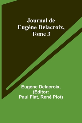 Journal de Eugne Delacroix, Tome 3 - Delacroix, Eugne, and Flat, Paul (Editor)