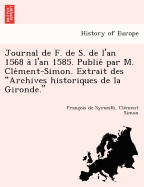 Journal de F. de S. de L'An 1568 A L'an 1585. Publie Par M. Cle Ment-Simon. Extrait Des "Archives Historiques de La Gironde."