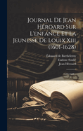 Journal De Jean Hroard Sur L'enfance Et La Jeunesse De Louix Xiii (1601-1628): 1610-1628...