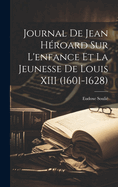 Journal de Jean Heroard Sur L'Enfance Et La Jeunesse de Louis XIII (1601-1628)