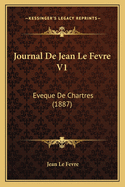 Journal de Jean Le Fevre V1: Eveque de Chartres (1887)