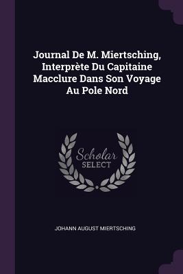 Journal De M. Miertsching, Interprte Du Capitaine Macclure Dans Son Voyage Au Pole Nord - Miertsching, Johann August