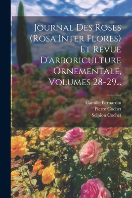 Journal Des Roses (rosa Inter Flores) Et Revue D'arboriculture Ornementale, Volumes 28-29... - Cochet, Scipion, and Cochet, Pierre, and Bernardin, Camille